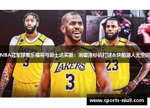 NBA冠军球星乐福将与爵士达买断：渴望洛杉矶打球&快船湖人无空间